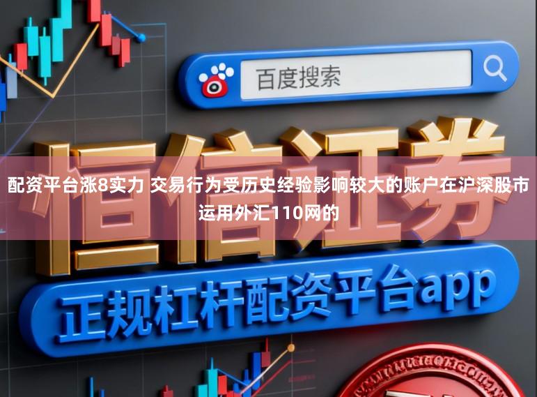 配资平台涨8实力 交易行为受历史经验影响较大的账户在沪深股市运用外汇110网的