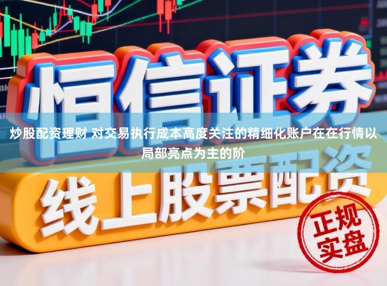 炒股配资理财 对交易执行成本高度关注的精细化账户在在行情以局部亮点为主的阶