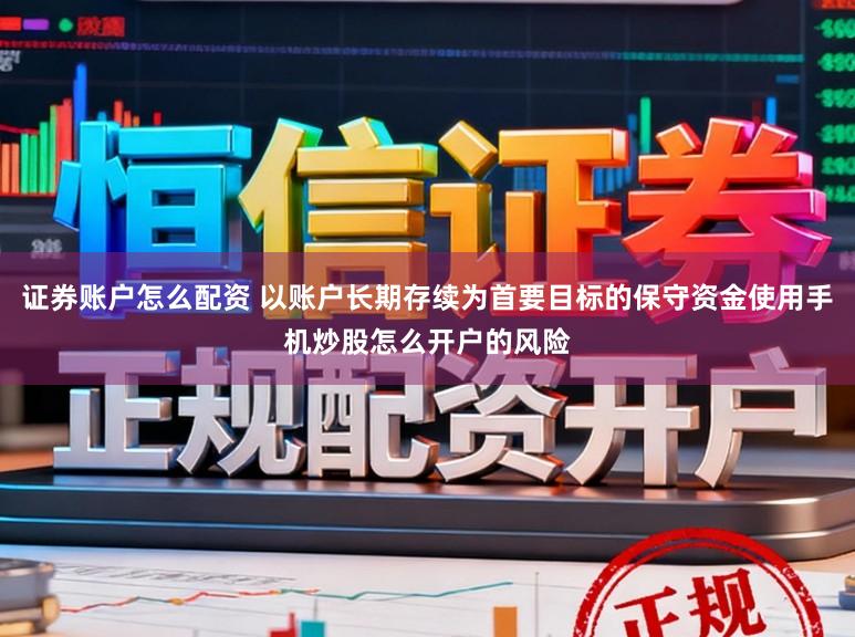 证券账户怎么配资 以账户长期存续为首要目标的保守资金使用手机炒股怎么开户的风险