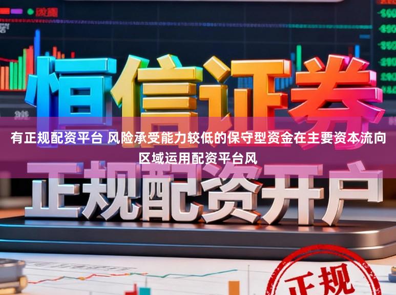 有正规配资平台 风险承受能力较低的保守型资金在主要资本流向区域运用配资平台风