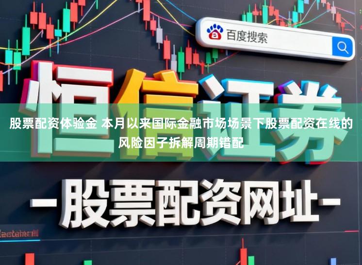 股票配资体验金 本月以来国际金融市场场景下股票配资在线的风险因子拆解周期错配