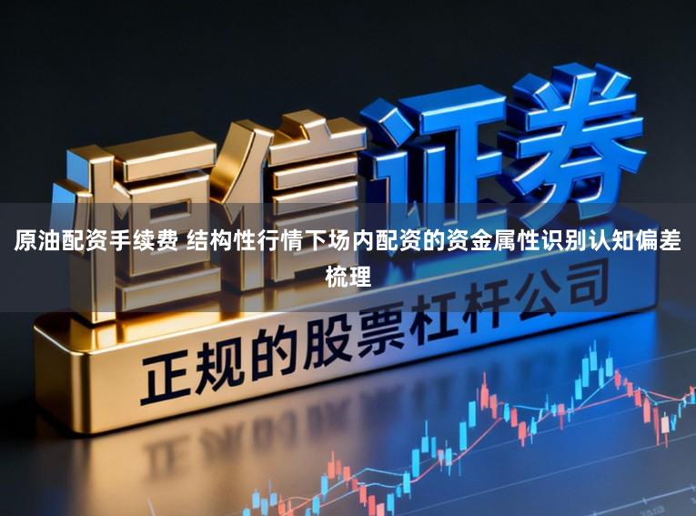 原油配资手续费 结构性行情下场内配资的资金属性识别认知偏差梳理