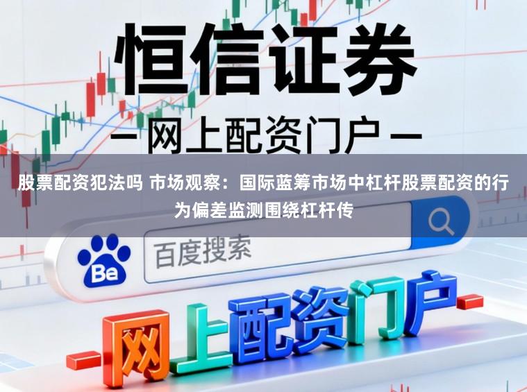 股票配资犯法吗 市场观察：国际蓝筹市场中杠杆股票配资的行为偏差监测围绕杠杆传
