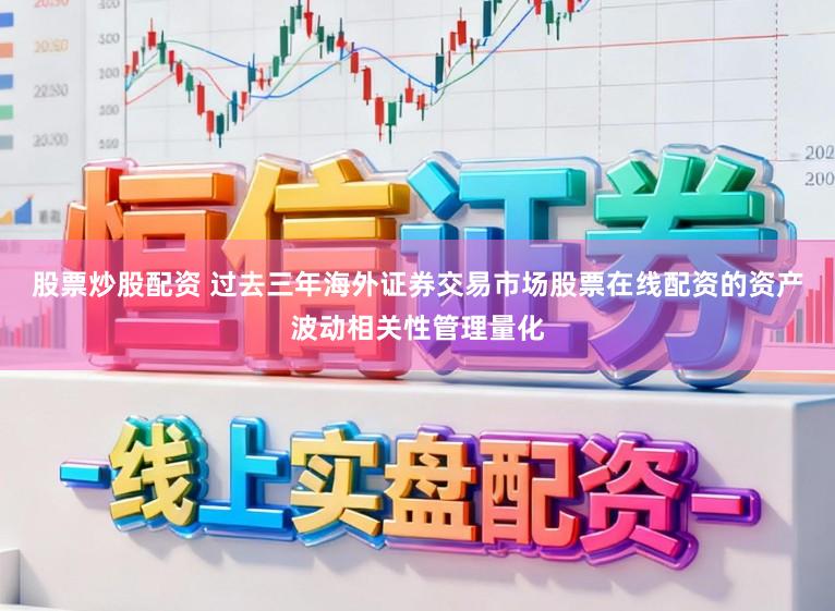股票炒股配资 过去三年海外证券交易市场股票在线配资的资产波动相关性管理量化