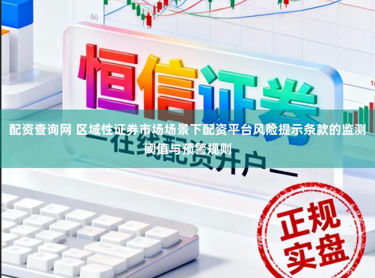 配资查询网 区域性证券市场场景下配资平台风险提示条款的监测阈值与预警规则