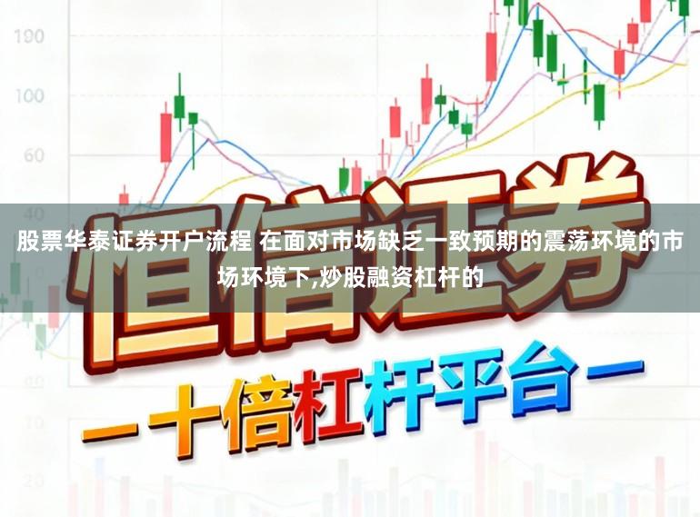 股票华泰证券开户流程 在面对市场缺乏一致预期的震荡环境的市场环境下,炒股融资杠杆的