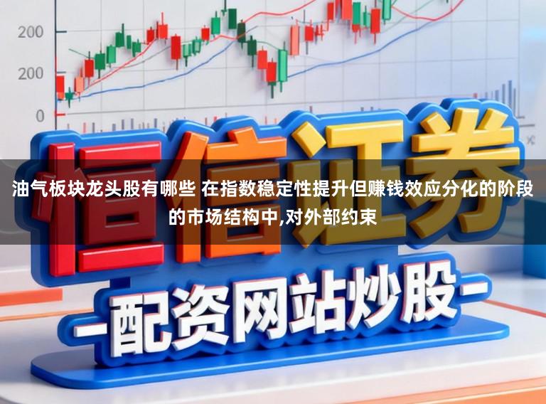 油气板块龙头股有哪些 在指数稳定性提升但赚钱效应分化的阶段的市场结构中,对外部约束