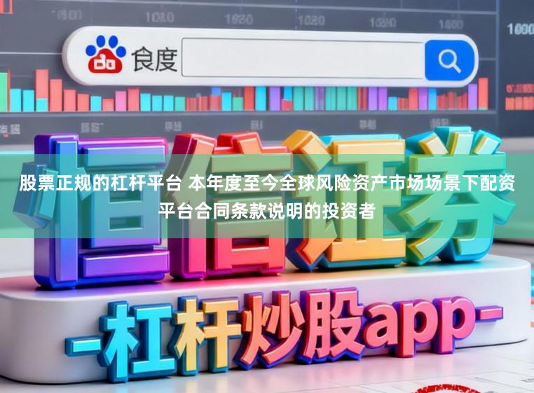 股票正规的杠杆平台 本年度至今全球风险资产市场场景下配资平台合同条款说明的投资者