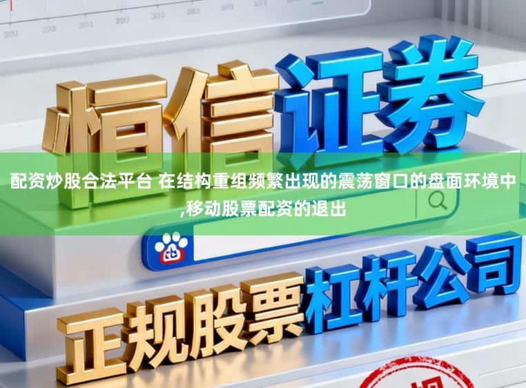 配资炒股合法平台 在结构重组频繁出现的震荡窗口的盘面环境中,移动股票配资的退出