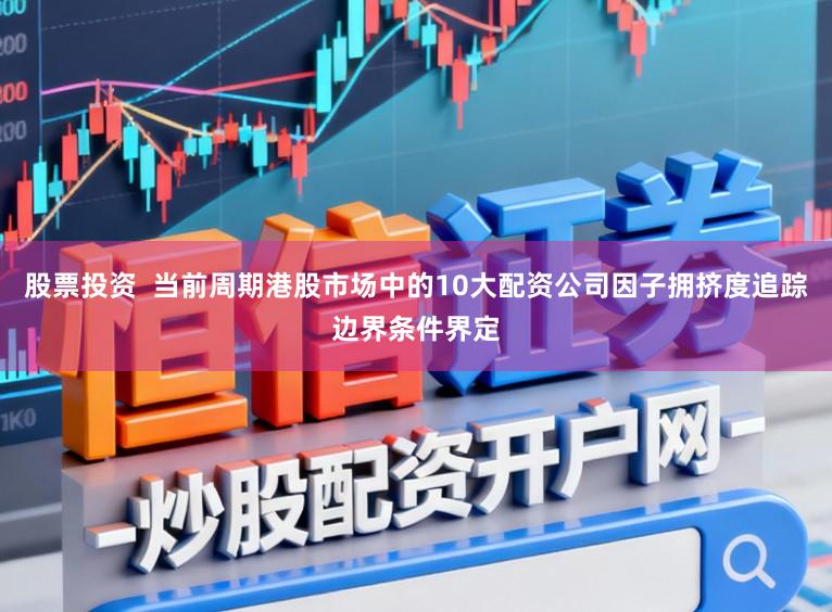 股票投资  当前周期港股市场中的10大配资公司因子拥挤度追踪边界条件界定