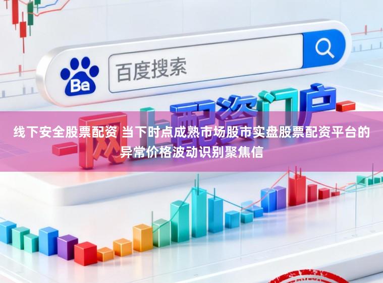 线下安全股票配资 当下时点成熟市场股市实盘股票配资平台的异常价格波动识别聚焦信