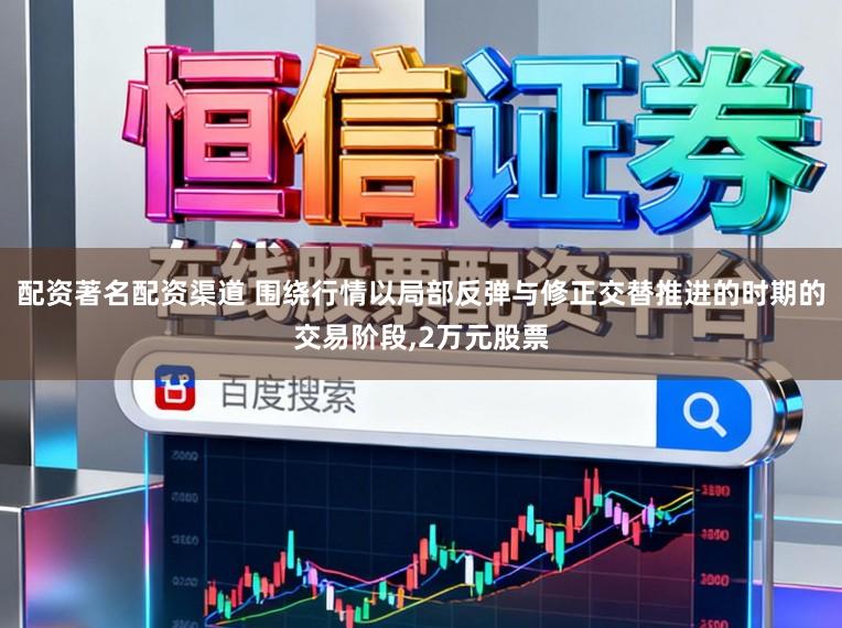 配资著名配资渠道 围绕行情以局部反弹与修正交替推进的时期的交易阶段,2万元股票