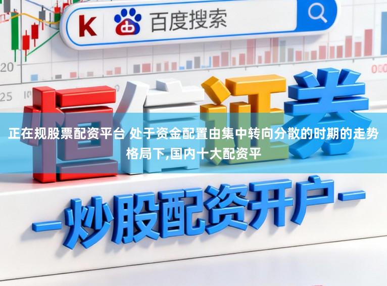 正在规股票配资平台 处于资金配置由集中转向分散的时期的走势格局下,国内十大配资平