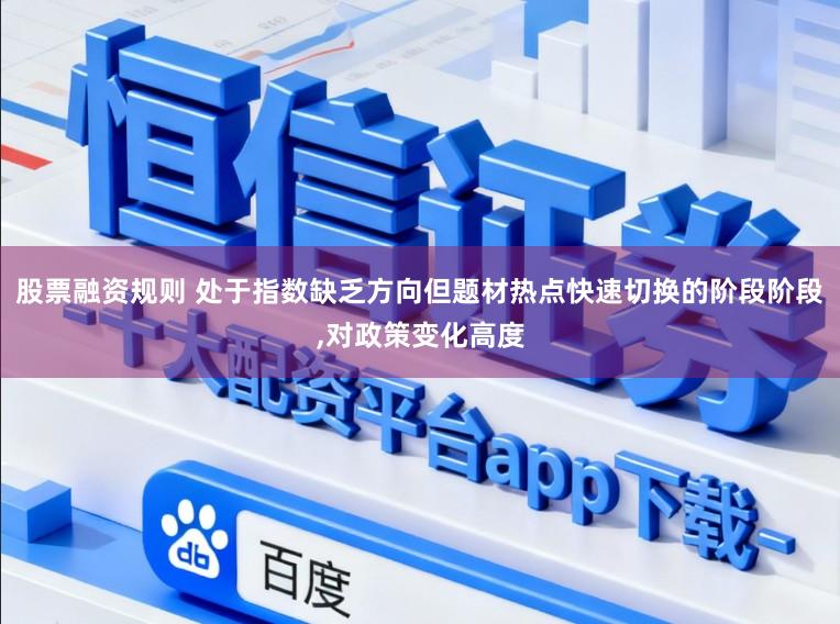 股票融资规则 处于指数缺乏方向但题材热点快速切换的阶段阶段,对政策变化高度