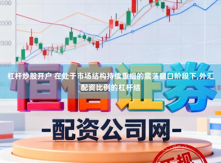 杠杆炒股开户 在处于市场结构持续重组的震荡窗口阶段下,外汇配资比例的杠杆结