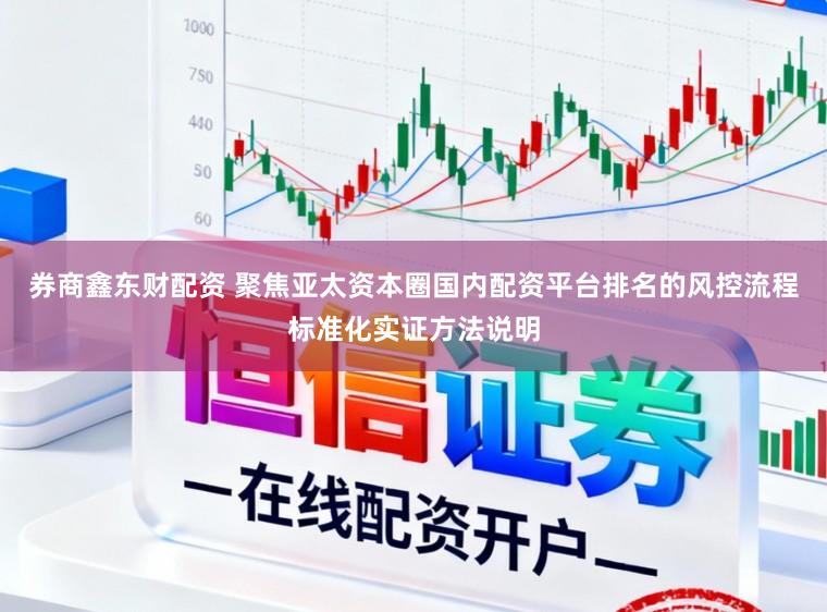 券商鑫东财配资 聚焦亚太资本圈国内配资平台排名的风控流程标准化实证方法说明