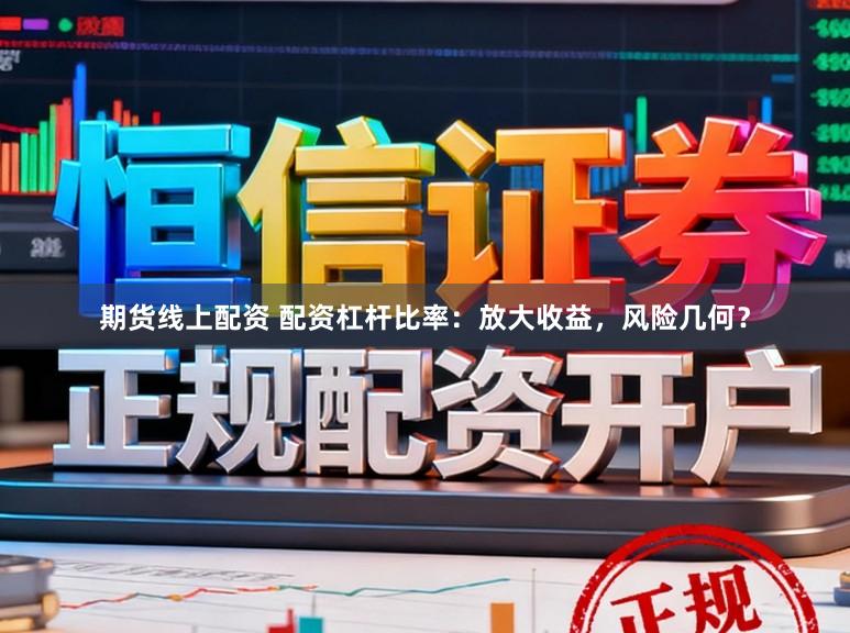 期货线上配资 配资杠杆比率：放大收益，风险几何？