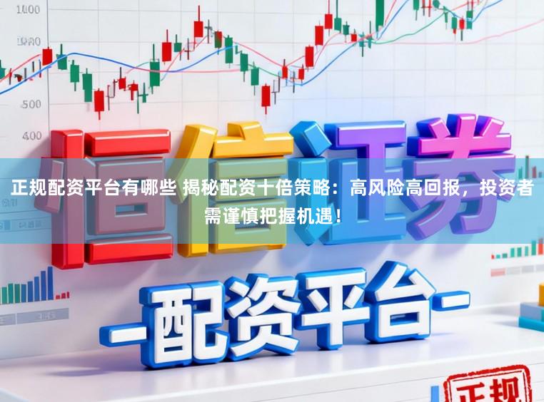 正规配资平台有哪些 揭秘配资十倍策略：高风险高回报，投资者需谨慎把握机遇！