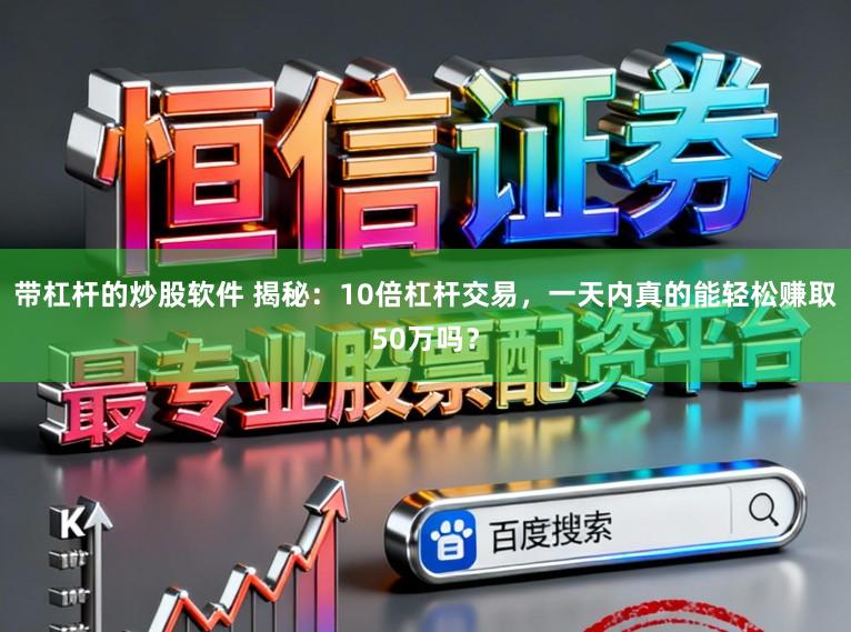 带杠杆的炒股软件 揭秘：10倍杠杆交易，一天内真的能轻松赚取50万吗？
