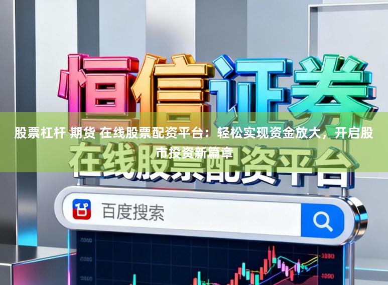股票杠杆 期货 在线股票配资平台：轻松实现资金放大，开启股市投资新篇章