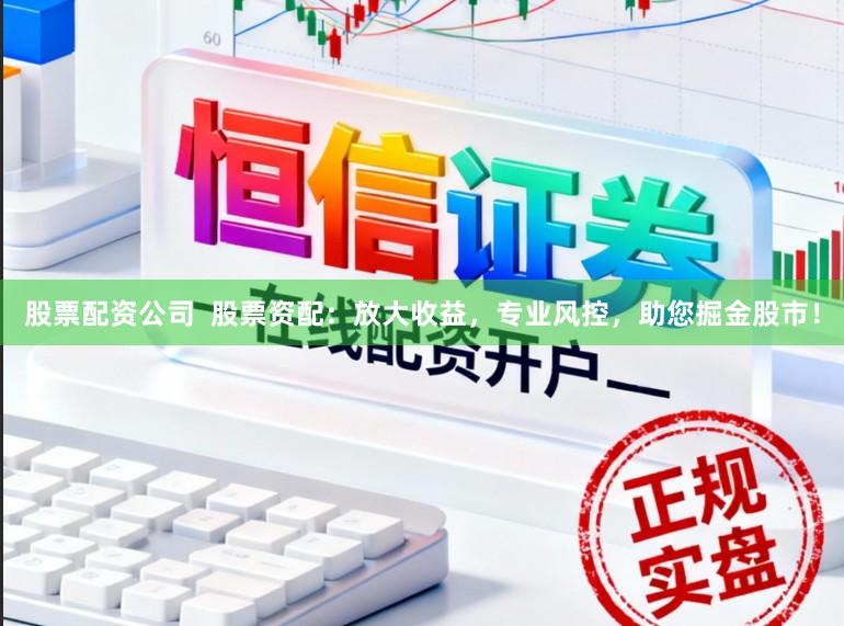 股票配资公司  股票资配：放大收益，专业风控，助您掘金股市！