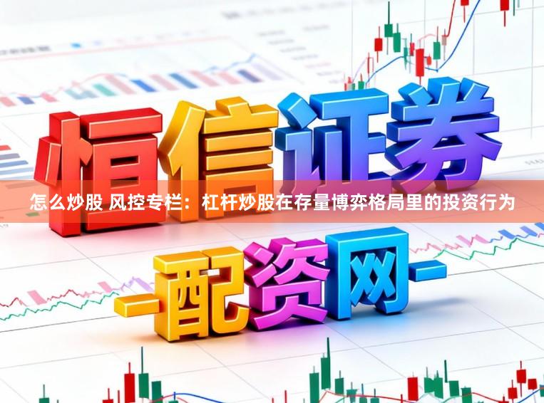 怎么炒股 风控专栏：杠杆炒股在存量博弈格局里的投资行为