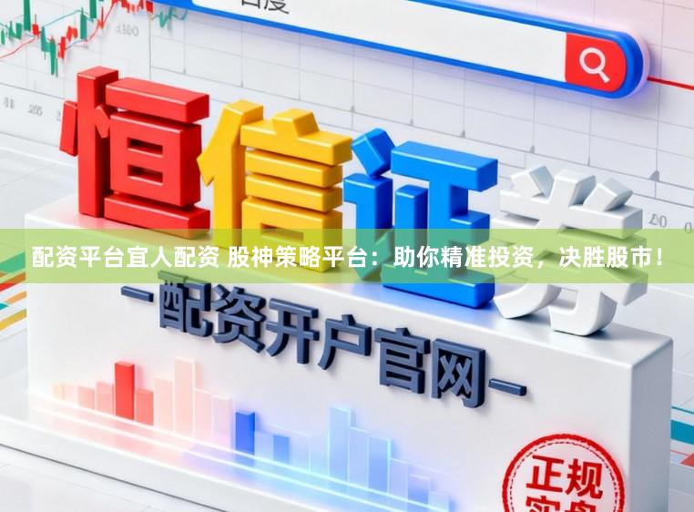 配资平台宜人配资 股神策略平台：助你精准投资，决胜股市！