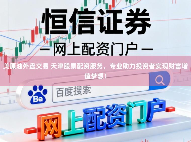 美原油外盘交易 天津股票配资服务，专业助力投资者实现财富增值梦想！