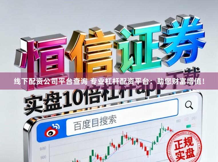 线下配资公司平台查询 专业杠杆配资平台：助您财富增值！
