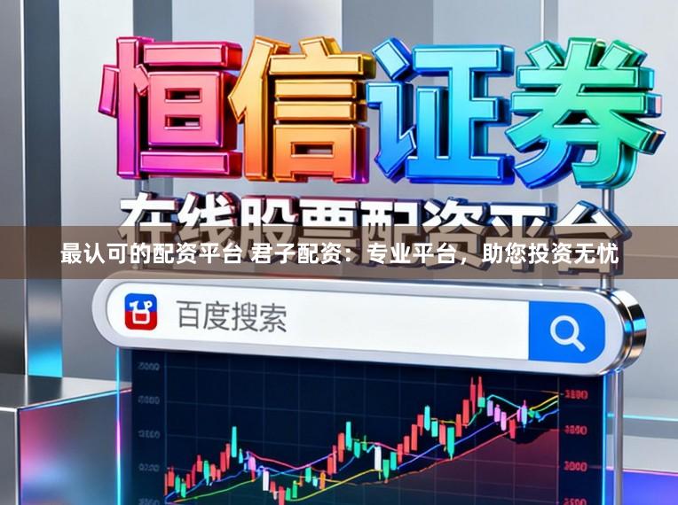 最认可的配资平台 君子配资：专业平台，助您投资无忧