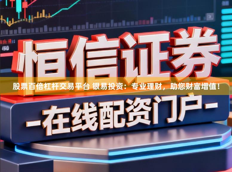 股票百倍杠杆交易平台 银易投资：专业理财，助您财富增值！
