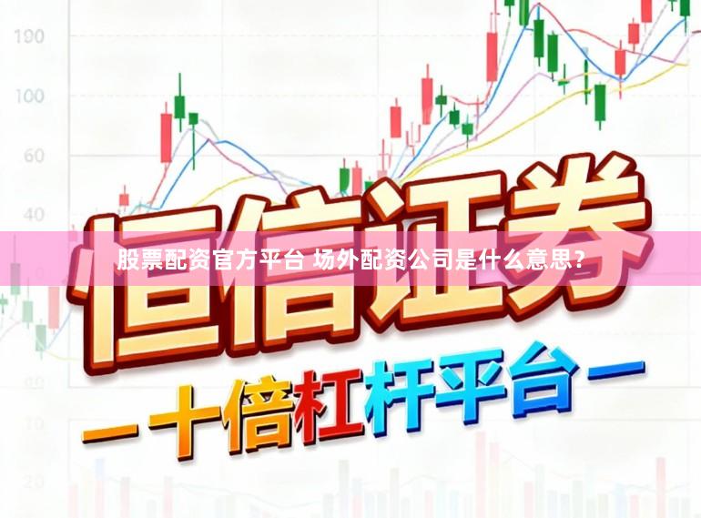 股票配资官方平台 场外配资公司是什么意思？
