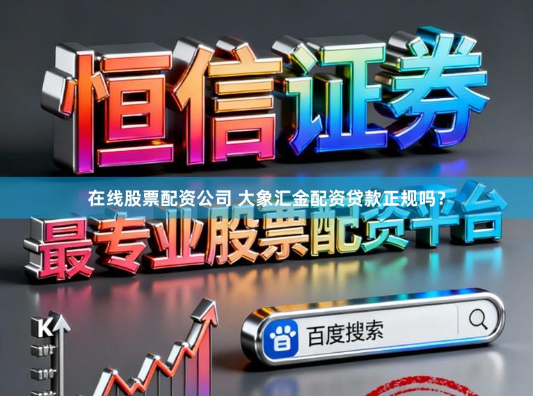 在线股票配资公司 大象汇金配资贷款正规吗？