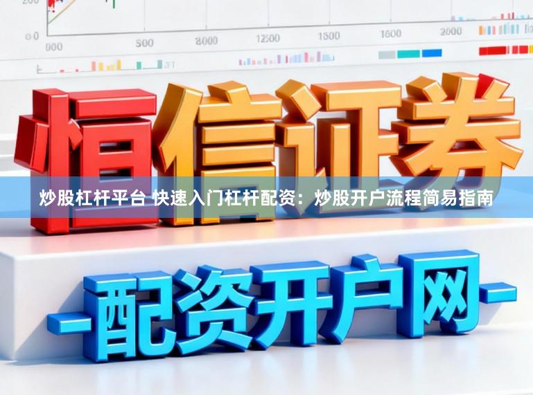 炒股杠杆平台 快速入门杠杆配资：炒股开户流程简易指南
