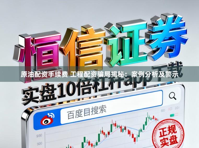 原油配资手续费 工程配资骗局揭秘：案例分析及警示