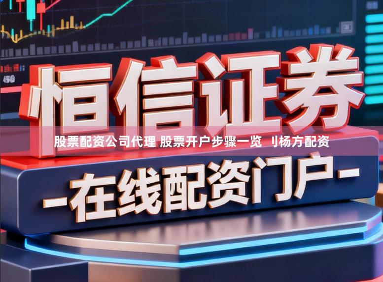 股票配资公司代理 股票开户步骤一览 刂杨方配资