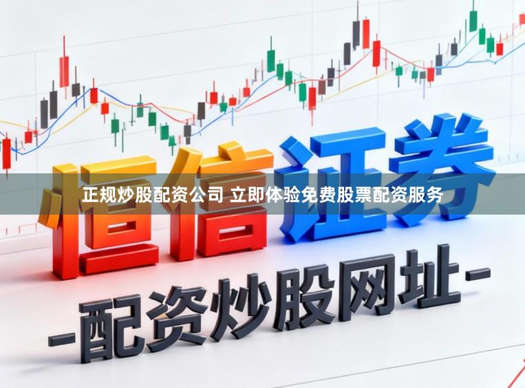 正规炒股配资公司 立即体验免费股票配资服务